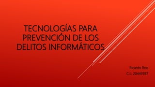 TECNOLOGÍAS PARA
PREVENCIÓN DE LOS
DELITOS INFORMÁTICOS
Ricardo Roo
C.I.: 20449787
 