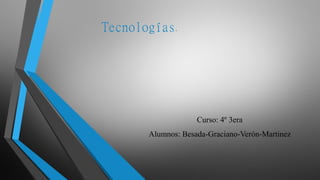 Tecnologías.
Curso: 4º 3era
Alumnos: Besada-Graciano-Verón-Martinez
 
