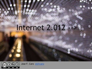 Internet 2.012 -->



 Jose F. Caro @jfrcaro
 