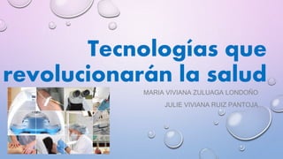 Tecnologías que
revolucionarán la salud
MARIA VIVIANA ZULUAGA LONDOÑO
JULIE VIVIANA RUIZ PANTOJA
 
