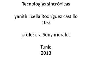 Tecnologías sincrónicas
yanith licella Rodríguez castillo
10-3
profesora Sony morales
Tunja
2013
 