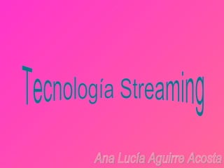 Tecnología Streaming Ana Lucía Aguirre Acosta 