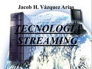 Jacob H. Vázquez Arias Tecnología Streaming 