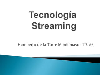 Tecnología     Streaming Humberto de la Torre Montemayor 1°B #6  