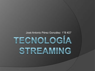 Tecnología Streaming José Antonio Pérez González  1°B #27 