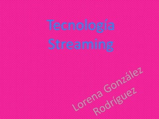 Tecnología Streaming  Lorena González Rodríguez  