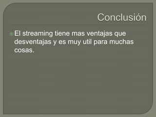 ConclusiónEl streaming tiene mas ventajas que desventajas y es muy util para muchas cosas.