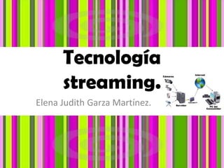 Tecnología streaming. Elena Judith Garza Martínez. 