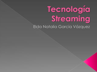 Tecnología Streaming Elda Natalia García Vázquez 