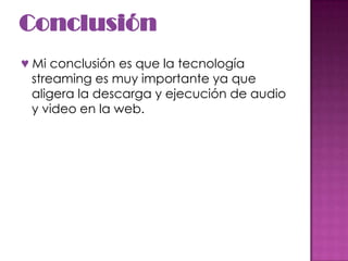 Conclusión ♥ Mi conclusión es que la tecnología streaming es muy importante ya que aligera la descarga y ejecución de audio y video en la web. 