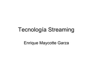 Tecnología Streaming  Enrique Maycotte Garza  