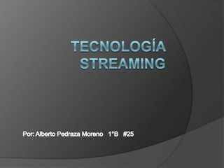 Tecnología streaming Por: Alberto Pedraza Moreno   1°B   #25 