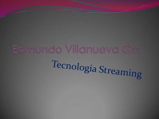 Edmundo Villanueva Gtz. Tecnología Streaming 