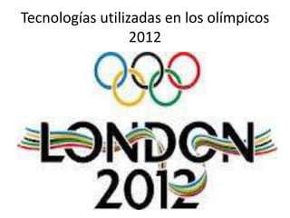 Tecnologías utilizadas en los olímpicos
                  2012
 