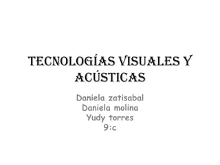 Tecnologías visuales y acústicas Daniela zatisabal Daniela molina Yudy torres 9:c 