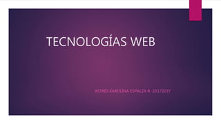 TECNOLOGÍAS WEB
ASTRID KAROLINA ESPALZA R -15171037
 