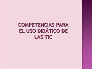 COMPETENCIAS PARA EL USO DIDÁTICO DE LAS TIC 