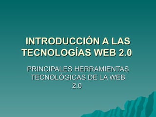 INTRODUCCIÓN A LAS TECNOLOGÍAS WEB 2.0   PRINCIPALES HERRAMIENTAS TECNOLÓGICAS DE LA WEB 2.0  