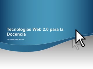 Tecnologías Web 2.0 para la Docencia Por: Claudia Liliana Vera Díaz  