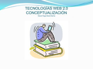 TECNOLOGÍAS WEB 2.0 CONCEPTUALIZACIÓNOscar Hugo David Sarria 