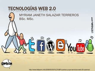 TecnologíaS web 2.0 MYRIAM JANETH SALAZAR TERREROS BSc.MSc. http://www.feliperm.info/2008/05/30/%C2%BFcuantos-y-que-servicios-web-20-usamos/ 