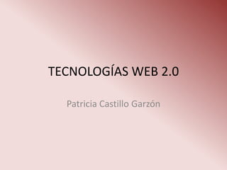 TECNOLOGÍAS WEB 2.0

  Patricia Castillo Garzón
 