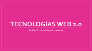 TECNOLOGÍAS WEB 2.0
Paula Andrea García Angarita 14331023
 