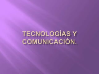 Tecnologías y Comunicación. 