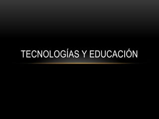 TECNOLOGÍAS Y EDUCACIÓN
 