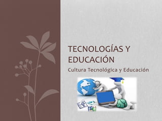 Cultura Tecnológica y Educación
TECNOLOGÍAS Y
EDUCACIÓN
 