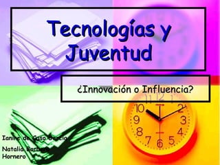 Tecnologías y
               Juventud
                        ¿Innovación o Influencia?



Ianire de Caso García
Natalia Barbero
Hornero
 