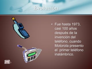 Evolución
• Fue hasta 1973,
casi 100 años
después de la
invención del
teléfono, cuando
Motorola presento
el primer teléfono
inalámbrico.
 