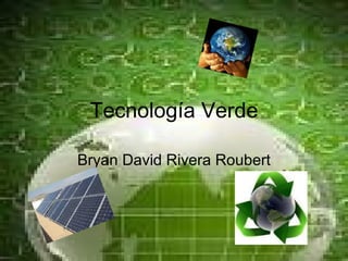 Tecnología  Verde Bryan David Rivera Roubert 