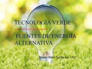 TECNOLOGÍA VERDE
=====//====
FUENTES DE ENERGÍA
ALTERNATIVA
Cristian Stiven Cumbe rico 10-1
 