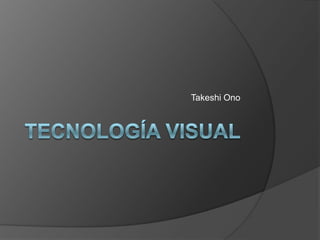 Tecnología visual  TakeshiOno 