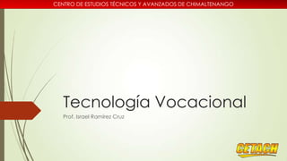 CENTRO DE ESTUDIOS TÉCNICOS Y AVANZADOS DE CHIMALTENANGO

Tecnología Vocacional
Prof. Israel Ramírez Cruz

 