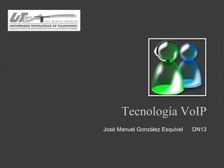 Tecnología VoIP
José Manuel González Esquivel   DN13
 