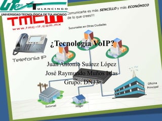 ¿Tecnología VoIP?

 Juan Antonio Suárez López
José Raymundo Muños Islas
       Grupo: DN13
 