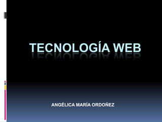 TECNOLOGÍA WEB



  ANGÉLICA MARÍA ORDOÑEZ
 