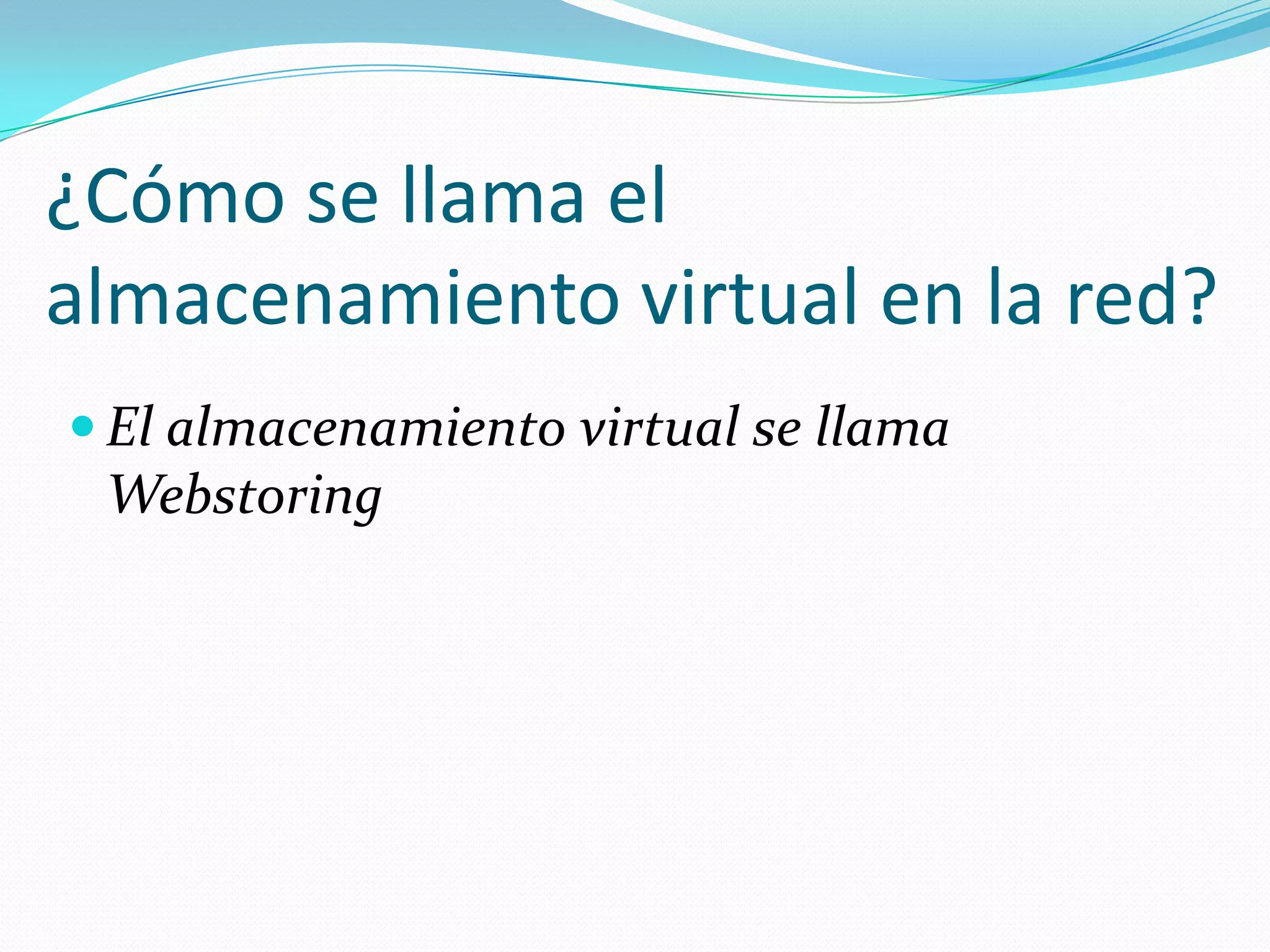 ¿Cómo se llama el
almacenamiento virtual en la red?
 El almacenamiento virtual se llama
 Webstoring
 