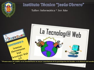 La Tecnologí@ Web
La Tecnologí@ Web
Internet
Herramientas
Web
Tecnología Web
2,0.
HTML“ Promovamos un cambio en la sociedad hacia un mayor conocimiento de la participación del hombre en la historia del mundo”
 