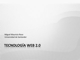 Miguel Mauricio Roso
Universidad de Santander



TECNOLOGÍA WEB 2.0
 