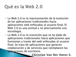 <ul><li>La Web 2.0 es la representación de la evolución de las aplicaciones tradicionales hacia aplicaciones web enfocadas...