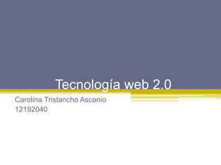 Tecnología web 2.0
Carolina Tristancho Ascanio
12192040
 
