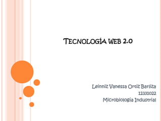 TECNOLOGÍA WEB 2.0
Leinniz Vanessa Ortiz Barliza
12331022
Microbiología Industrial
 