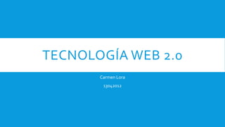 TECNOLOGÍA WEB 2.0
Carmen Lora
13042012
 