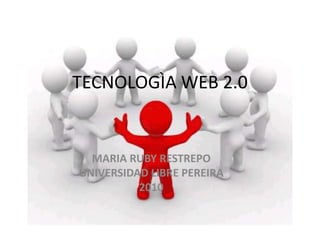 TECNOLOGÌA WEB 2.0 MARIA RUBY RESTREPO UNIVERSIDAD LIBRE PEREIRA 2010 