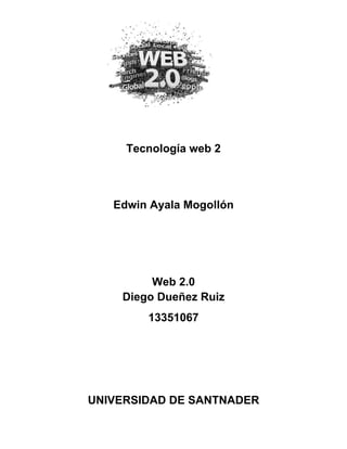 Tecnología web 2 
Edwin Ayala Mogollón 
Web 2.0 Diego Dueñez Ruiz 
13351067 
UNIVERSIDAD DE SANTNADER  