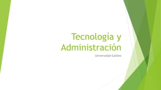 Tecnología y
Administración
Universidad Galileo
 