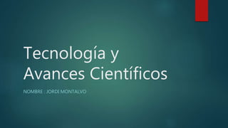 Tecnología y
Avances Científicos
NOMBRE : JORDI MONTALVO
 